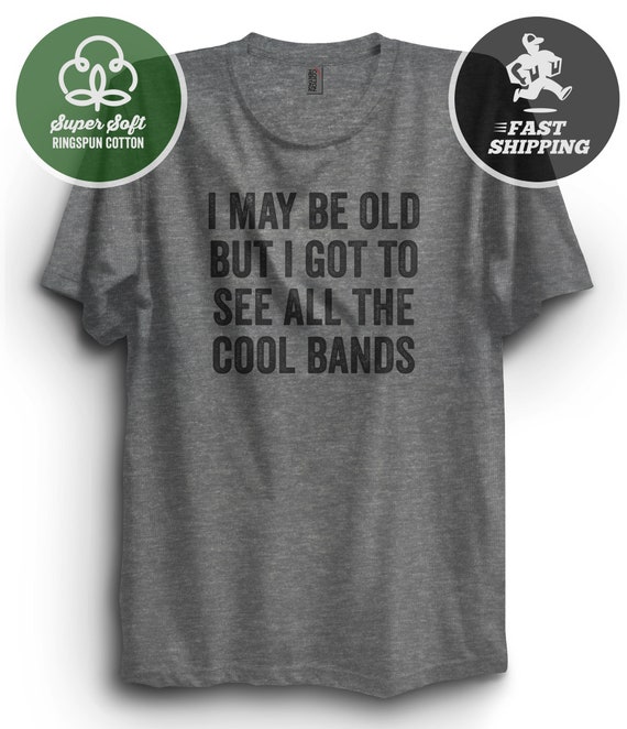 I May Be Old But I Got To See All The Cool Bands Shirt Gift I May Be Old But I Got To See All The Cool Bands Shirt Gift