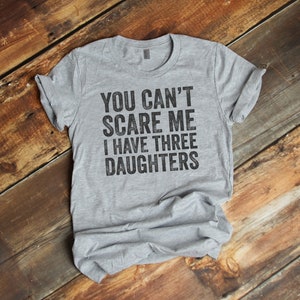 You Can't Scare Me I Have Three Daughters T-Shirt, internet tshirt, Premium Ringspun Shirt, Very Comfy Tee, funny father shirt