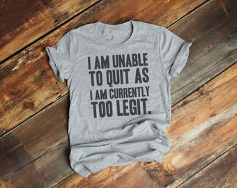 May include: Gray t-shirt with the text "I am unable to quit as I am currently too legit."