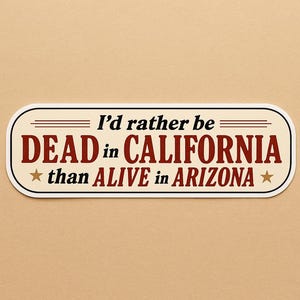 Op de afbeelding: Een rechthoekige sticker met afgeronde hoeken. De tekst luidt "I'd rather be DEAD in CALIFORNIA than ALIVE in ARIZONA" in een mix van serif- en sans-serif lettertypen. De achtergrond is crèmekleurig met een zwarte rand.