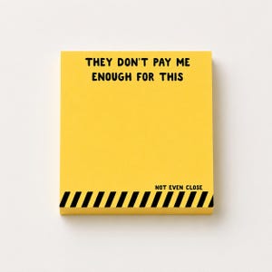 May include: A square yellow notepad featuring the black text "THEY DON'T PAY ME ENOUGH FOR THIS" at the top and "NOT EVEN CLOSE" above a black and yellow diagonal hazard stripe pattern printed along the bottom edge of the paper stack.
