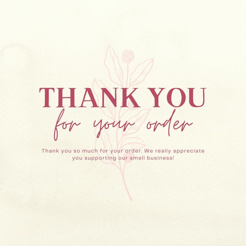 May include: A cream-colored card featuring the dark pink text THANK YOU for your order, followed by the sentence Thank you so much for your order. We really appreciate you supporting our small business! A faint pink line drawing of a flower is centered.