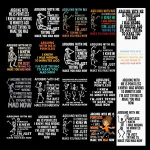 May include: A collection of twenty graphic designs featuring skeletons or a cartoon character, each displaying the text: Arguing with me is pointless, I knew I was wrong 10 minutes ago, I'm just trying to make you mad now, in various fonts and colors.