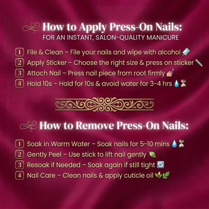 May include: A burgundy graphic detailing how to apply and remove press-on nails. The text provides instructions for filing, cleaning, applying stickers, attaching nails, and holding for 10 seconds. Removal steps include soaking, peeling, and nail care.