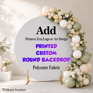 May include: A round polyester fabric backdrop featuring the text Add Pictures, Text, Logo or Art Design, PRINTED CUSTOM ROUND BACKDROP, and Polyester Fabric. The backdrop is decorated with a large arch of white, cream, and sage green balloons.