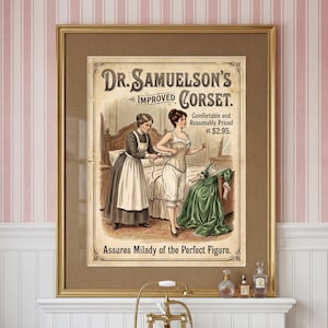 May include: Framed vintage advertisement for Dr. Samuelson's Improved Corset. The illustration depicts two women, one wearing a corset, and the other assisting. A green dress is draped over a chair. The text reads "Comfortable and Reasonably Priced".