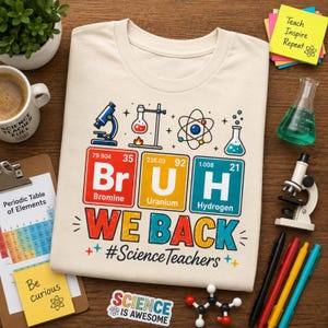 May include: A cream-colored t-shirt featuring a graphic with the text "Br U H" styled as periodic table elements for Bromine, Uranium, and Hydrogen, followed by the text "WE BACK #ScienceTeachers" and various science-themed icons.
