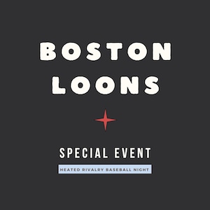 May include: A dark gray graphic design featuring the white text BOSTON LOONS, a small red four-pointed star, the white text SPECIAL EVENT, and a light blue rectangular banner containing the black text HEATED RIVALRY BASEBALL NIGHT.
