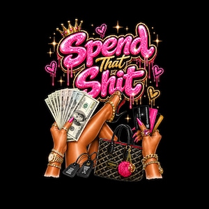 May include: A graphic design featuring the text Spend That Shit in glittery pink letters with a gold crown. The image includes hands with gold jewelry holding US dollar bills and credit cards, alongside a patterned handbag with a pink pom-pom.