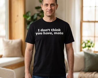 I Don't Think You Have Mate T-shirt | Funny Quote Tee