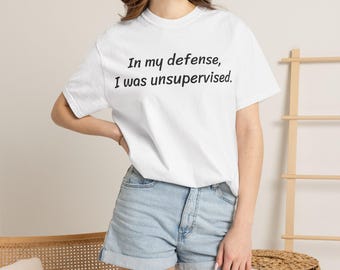 In my defense I was unsupervised T-Shirt | Funny Quote Tee, Casual Top