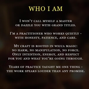 May include: A dark brown background featuring the yellow text WHO I AM followed by white text stating: I won't call myself a master or dazzle you with grand titles. I'm a practitioner who works quietly - with honesty, patience, and care.