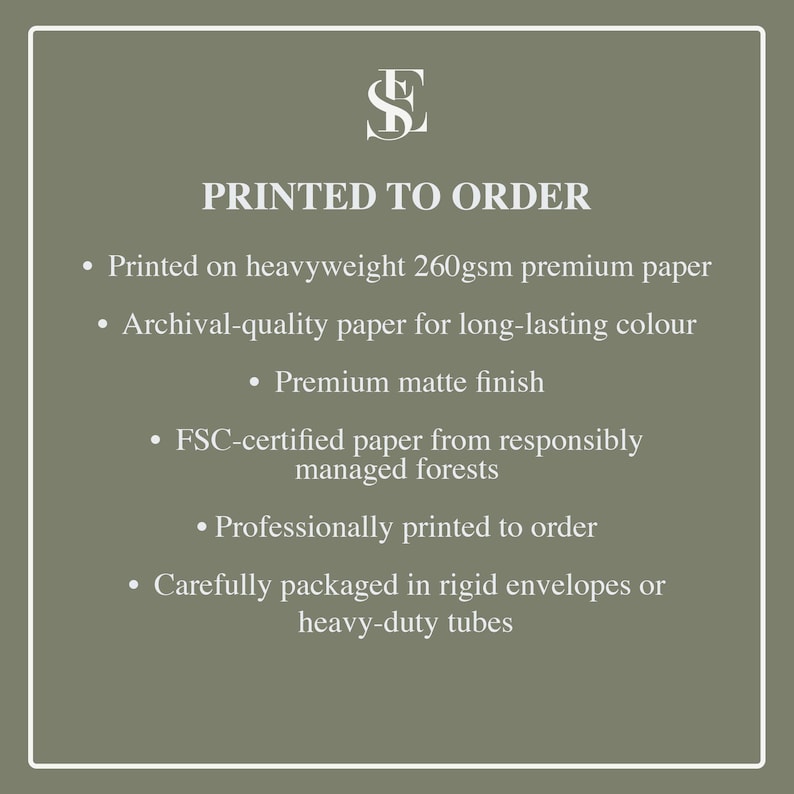 May include: An olive green informational graphic with white text that reads: PRINTED TO ORDER, Printed on heavyweight 260gsm premium paper, Archival-quality paper for long-lasting colour, Premium matte finish, FSC-certified paper, Professionally printed.