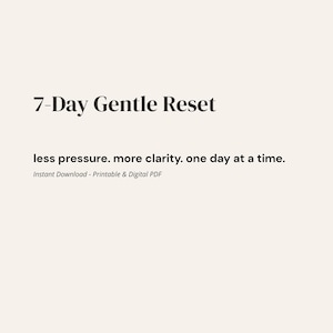 Puede incluir: Un documento digital con fondo beige claro que presenta el texto negro 7-Day Gentle Reset, seguido de la frase less pressure. more clarity. one day at a time. y el texto Instant Download - Printable & Digital PDF.