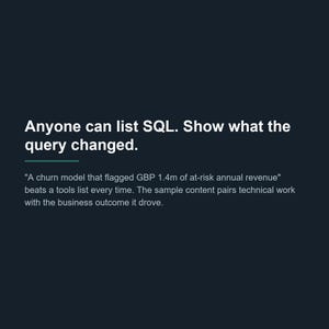 May include: A dark background graphic featuring white text that reads: Anyone can list SQL. Show what the query changed. A churn model that flagged GBP 1.4m of at-risk annual revenue beats a tools list every time. The sample content pairs technical work.