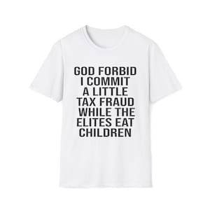 Op de afbeelding: Een wit T-shirt met korte mouwen en zwarte tekst in het midden op de borst met de tekst: GOD FORBID I COMMIT A LITTLE TAX FRAUD WHILE THE ELITES EAT CHILDREN. Het kledingstuk heeft een ronde hals en een standaard pasvorm met een effen achterkant.