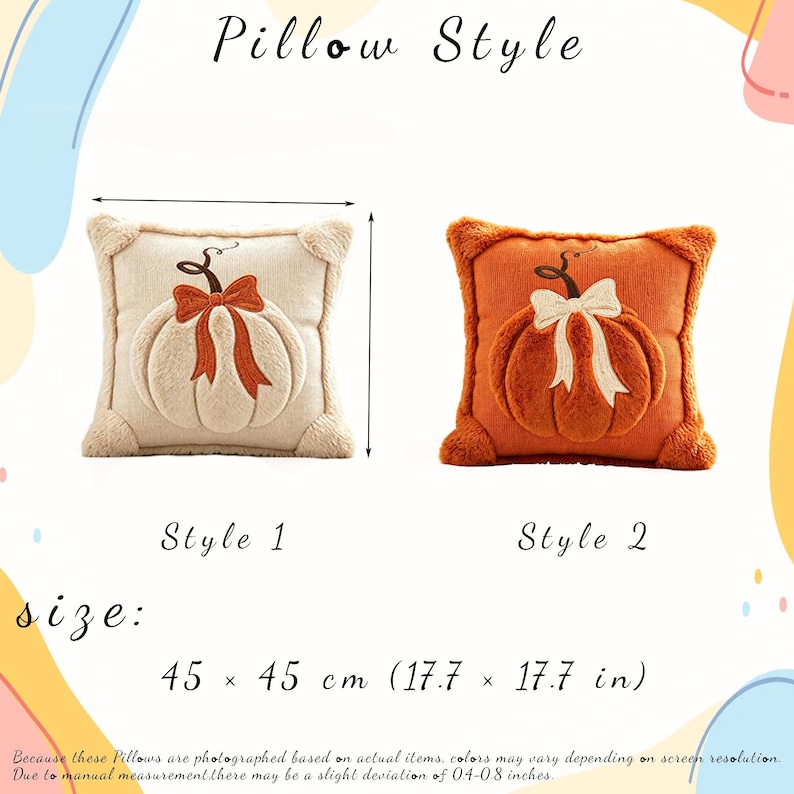 May include: Two square throw pillows, labeled Style 1 and Style 2, each featuring a plush pumpkin design with a bow. Style 1 is cream with an orange pumpkin, and Style 2 is orange with a cream pumpkin. Each pillow measures 17.7 by 17.7 inches.