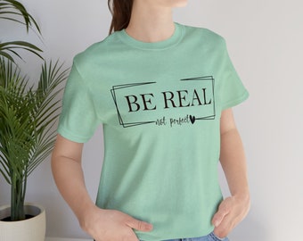 Be Real Not Perfect Shirt, Positivity T-Shirt, Motivational T-Shirt, Positive Vibes, Self-Love Graphic Tee, Gift for Her, Gift for Friend