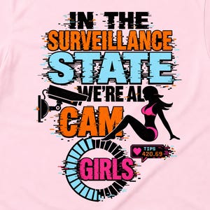 May include: A light pink short-sleeve t-shirt featuring a graphic with the text IN THE SURVEILLANCE STATE WE'RE ALL CAM GIRLS. The design includes a black security camera, a silhouette of a person in a bikini, and a digital tip counter reading 420.69.