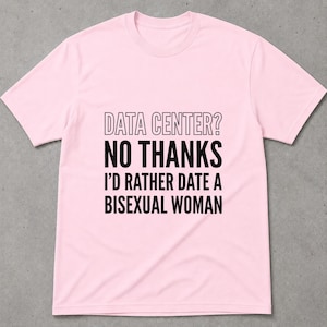 Può includere: Una t-shirt a maniche corte di colore rosa chiaro con testo nero che recita: DATA CENTER? NO THANKS I'D RATHER DATE A BISEXUAL WOMAN. La maglia presenta un girocollo e una vestibilità standard, con il testo centrato sul davanti.