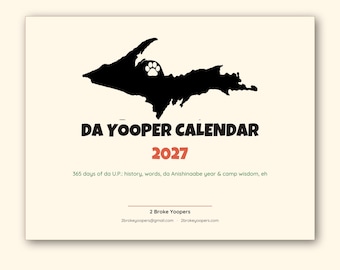 May include: A 2027 calendar titled DA YOOPER CALENDAR featuring a black silhouette of the Upper Peninsula with a paw print. Text includes 365 days of da U.P.: history, words, da Anishinaabe year & camp wisdom, eh, 2 Broke Yoopers, and contact info.