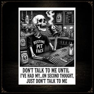 May include: Black and white illustration of a skeleton drinking coffee from a mug with a skull and crossbones. The skeleton wears a shirt that says "Resting Pit Face." The image includes coffee beans, a menu, and the text "Don't talk to me until I've had my...on second thought, just don't talk to me."