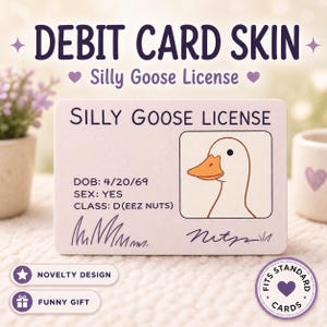 May include: A debit card skin with the text "DEBIT CARD SKIN" and "Silly Goose License". The card features a cartoon goose and the text "SILLY GOOSE LICENSE". Additional text includes "DOB: 4/20/69", "SEX: YES", and "CLASS: D(EEZ NUTS)".