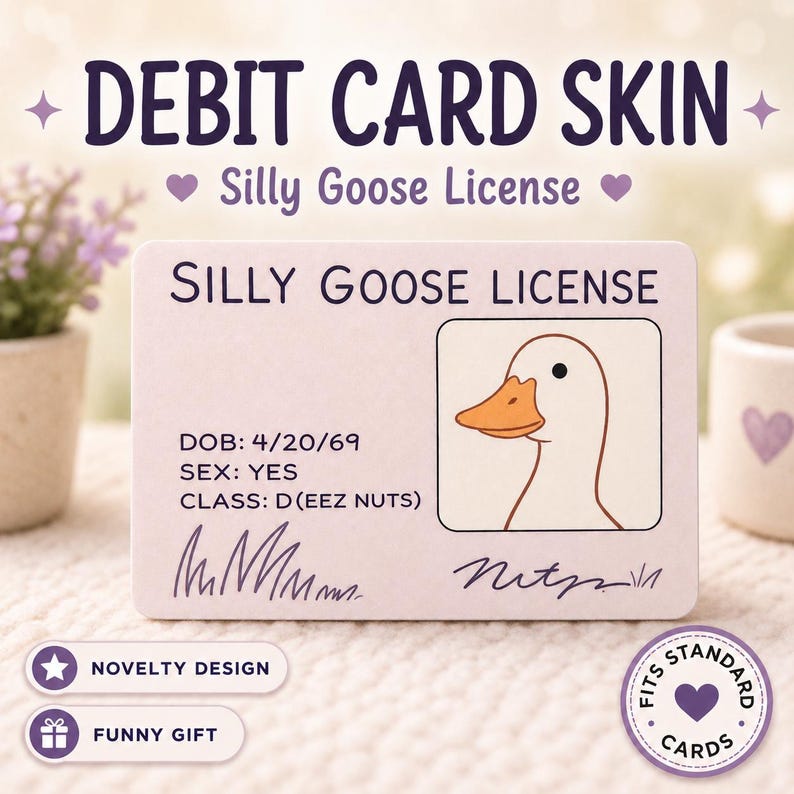 May include: A debit card skin with the text "DEBIT CARD SKIN" and "Silly Goose License". The card features a cartoon goose and the text "SILLY GOOSE LICENSE". Additional text includes "DOB: 4/20/69", "SEX: YES", and "CLASS: D(EEZ NUTS)".