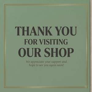 May include: A sage green card with gold trim features the text "THANK YOU FOR VISITING OUR SHOP" in dark gray. Below, smaller text reads "We appreciate your support and hope to see you again soon!"