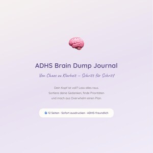 May include: A digital journal titled "ADHS Brain Dump Journal" with a pink brain graphic. The text reads "Von Chaos zu Klarheit - Schritt für Schritt" and includes instructions to organize thoughts. The journal is 12 pages and printable.