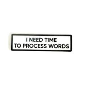 I Need Time To Process Words SMALL SIZE PIN 1.5 Inch Enamel Pin