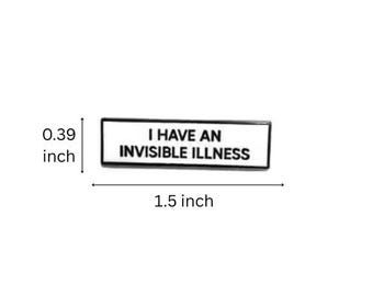 May include: A rectangular enamel pin with a white background and a black border. The text "I HAVE AN INVISIBLE ILLNESS" is printed in black capital letters. The pin measures 1.5 inches in width and 0.39 inches in height as indicated.