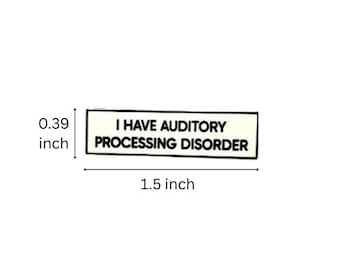 May include: A rectangular pin with a white background and a black border. The text reads I HAVE AUDITORY PROCESSING DISORDER in black capital letters. The pin measures 1.5 inches in length and 0.39 inches in height as indicated by the markings.