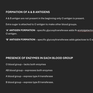 May include: A black educational chart with white text explaining the formation of A and B antigens and the presence of enzymes in each blood group. It details how specific glycosyltransferase adds sugars to the O antigen to create blood types.