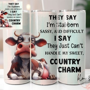 They Say I&#39;m Stubborn, Sassy, and Difficult. I Say They Just Can&#39;t Handle My Sweet, Country Charm - Skinny Tumbler Wrap