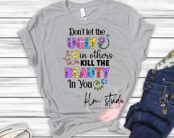 Don't Let the Ugly in Others Kill the Beauty In You, PNG