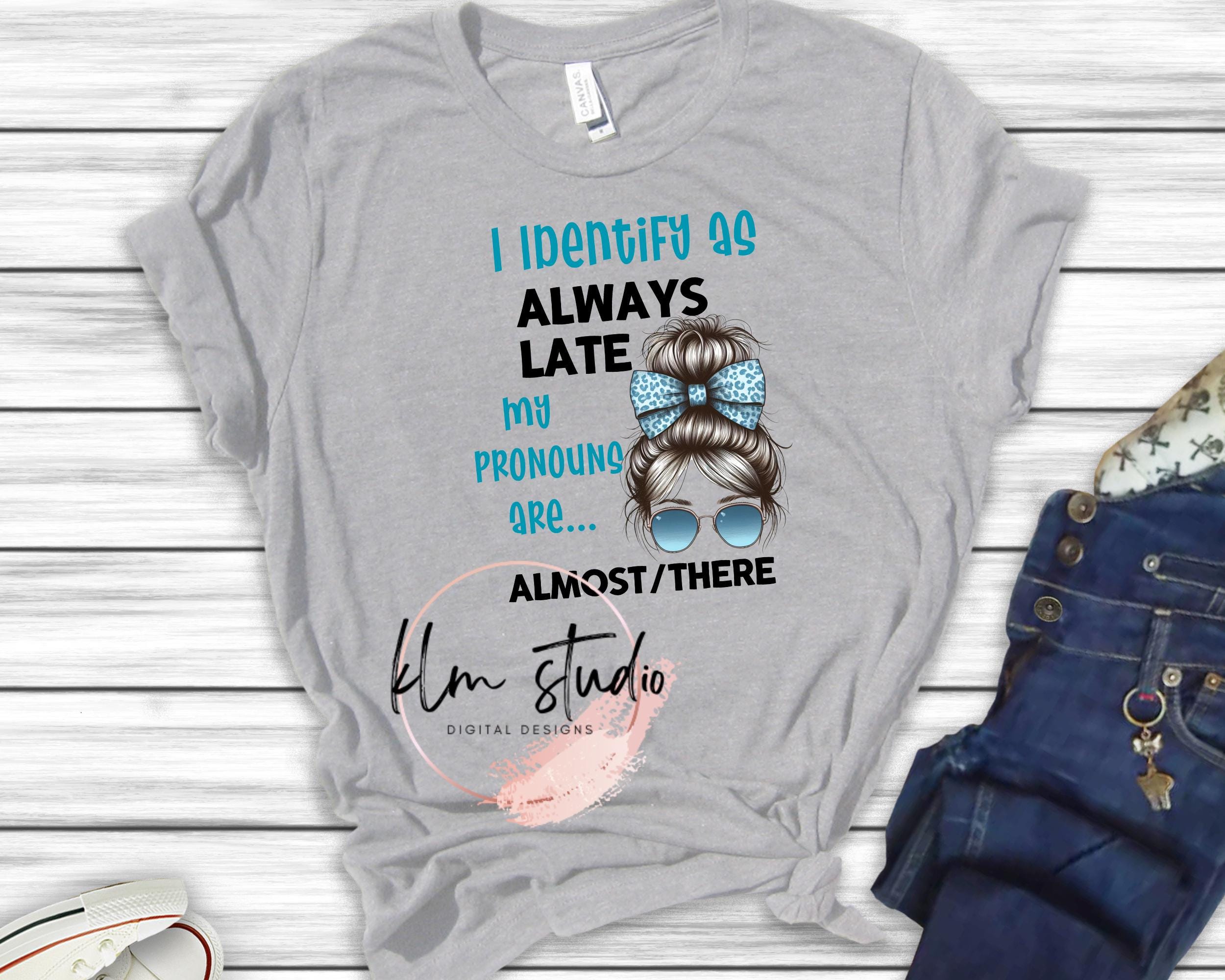 I Identify As Always Late, My Pronouns Are...Almost/There - Messy Bun - PNG