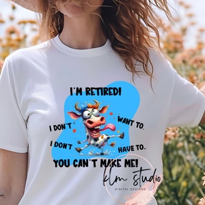 I&#39;m Retired! I Don&#39;t Want To. I Don&#39;t Have To. You Can&#39;t Make Me! - Sublimation, DTF