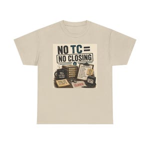 May include: A beige t-shirt with a graphic that reads "NO TC = NO CLOSING." The graphic includes a coffee mug, a stack of papers, a clipboard, and a "CLOSED" sign. The shirt is a casual wear item.
