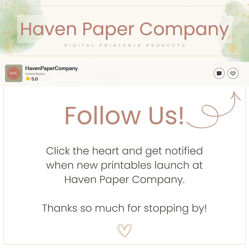 May include: A digital graphic for Haven Paper Company featuring the text Follow Us! with an arrow pointing to a heart icon. The text reads: Click the heart and get notified when new printables launch at Haven Paper Company. Thanks so much for stopping by!
