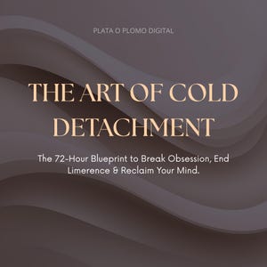 May include: A digital graphic with a dark grey wavy background featuring the text PLATA O PLOMO DIGITAL at the top, followed by the title THE ART OF COLD DETACHMENT and the subtitle The 72-Hour Blueprint to Break Obsession, End Limerence & Reclaim Your Mind.