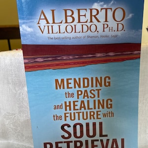 Mending the past and healing the future with soul retrieval by Alberto Villoldo PhD