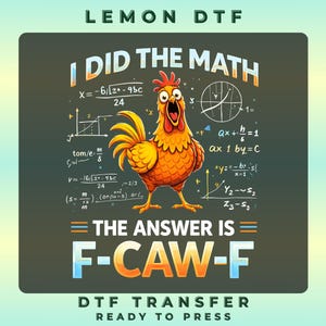 May include: A DTF transfer sheet featuring a cartoon orange rooster with a surprised expression, surrounded by white mathematical formulas and equations. The text reads I DID THE MATH and THE ANSWER IS F-CAW-F in bold, colorful lettering.