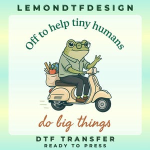 May include: A DTF transfer featuring a green frog wearing glasses and a shirt, riding a beige scooter. A bag on the back contains a ruler, pencil, globe, and apple. Text reads: LEMONDTFDESIGN, Off to help tiny humans, do big things, DTF TRANSFER READY TO PRESS.