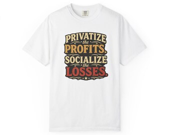 Privatize the Profits Socialize Losses T-Shirt | Political Slogan Tee