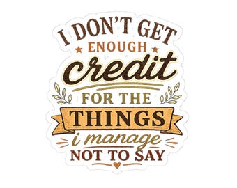I Dont Get Enough Credit For The Things I Manage Not To Say Sticker | Kiss-Cut
