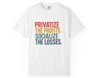 Privatize the Profits Socialize the Losses T-Shirt | Political Slogan Tee