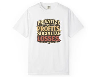 Privatize the Profits Socialize Losses T-Shirt | Political Slogan Tee