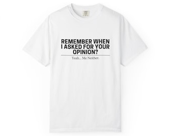 Remember When I Asked For Your Opinion? T-shirt | Funny Quote Tee