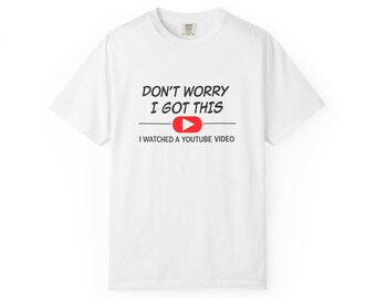 Don't Worry I Got This T-shirt | I Watched a YouTube Video, DIY Humor